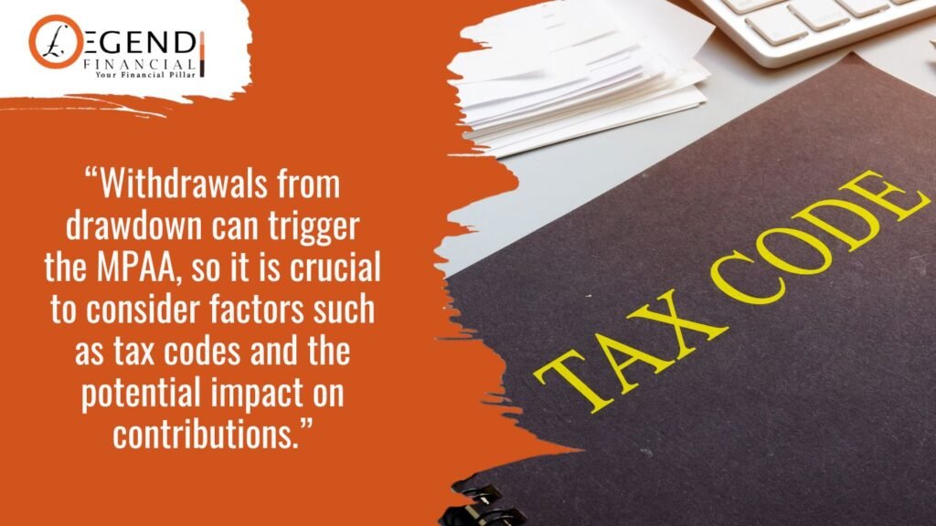 “Withdrawals from drawdown can trigger the MPAA, so it is crucial to consider factors such as tax codes and the potential impact on contributions.”